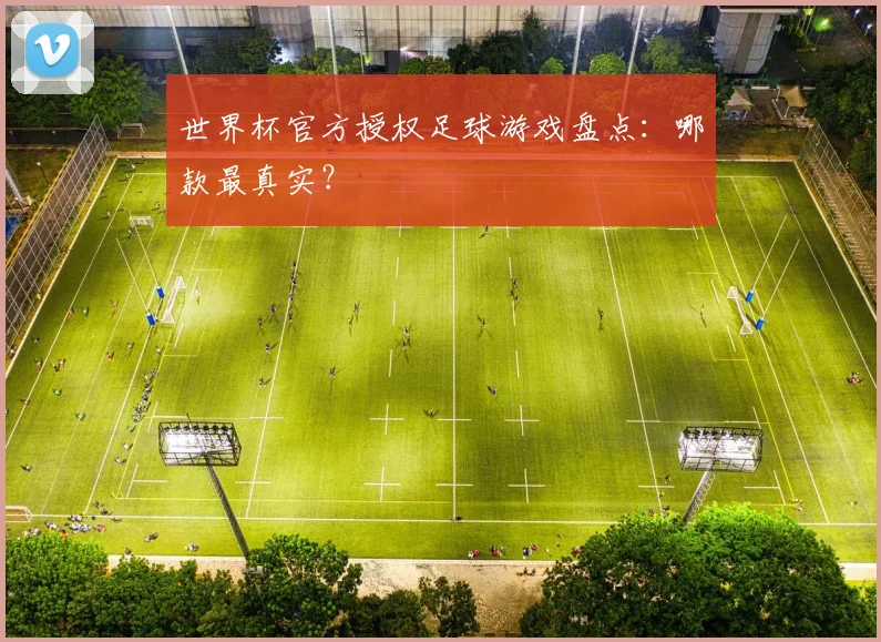 世界杯官方授权足球游戏盘点：哪款最真实？