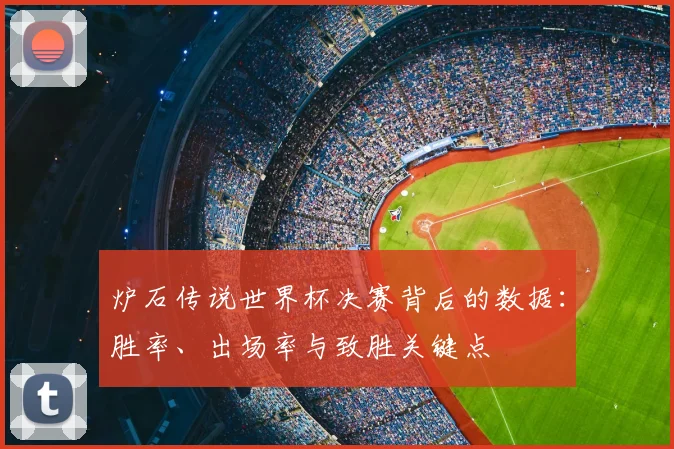 炉石传说世界杯决赛背后的数据：胜率、出场率与致胜关键点