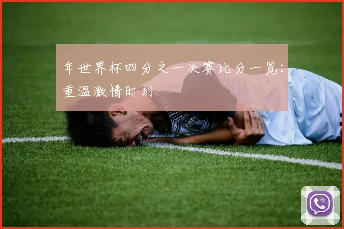 年世界杯四分之一决赛比分一览：重温激情时刻