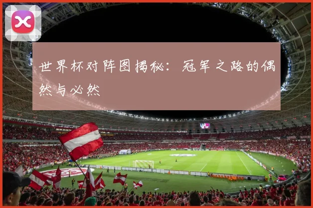 世界杯对阵图揭秘：冠军之路的偶然与必然