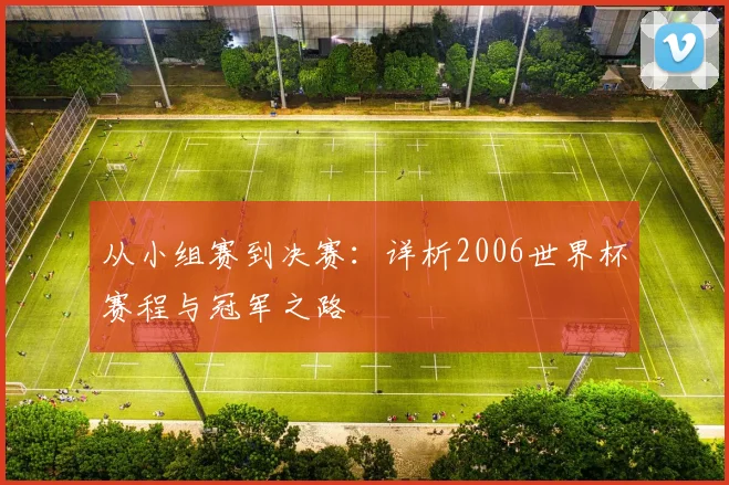 从小组赛到决赛：详析2006世界杯赛程与冠军之路