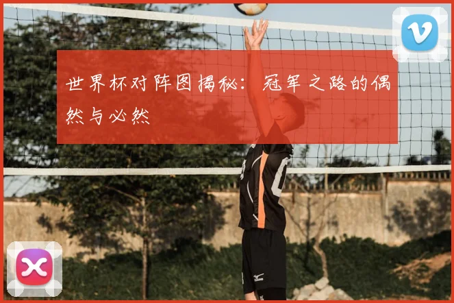 世界杯对阵图揭秘：冠军之路的偶然与必然