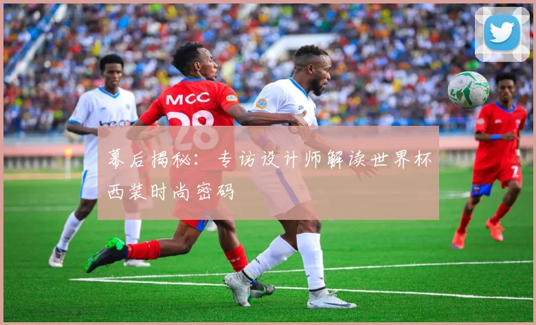 幕后揭秘：专访设计师解读世界杯西装时尚密码