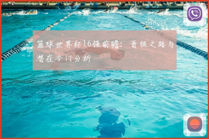 篮球世界杯16强前瞻：晋级之路与潜在冷门分析