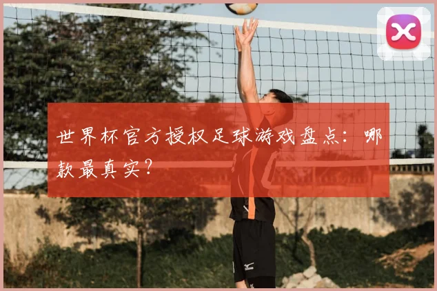 世界杯官方授权足球游戏盘点：哪款最真实？
