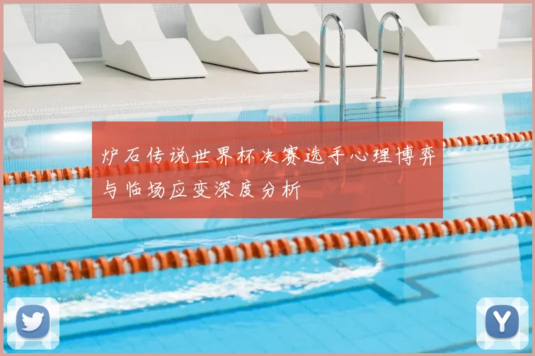 炉石传说世界杯决赛选手心理博弈与临场应变深度分析