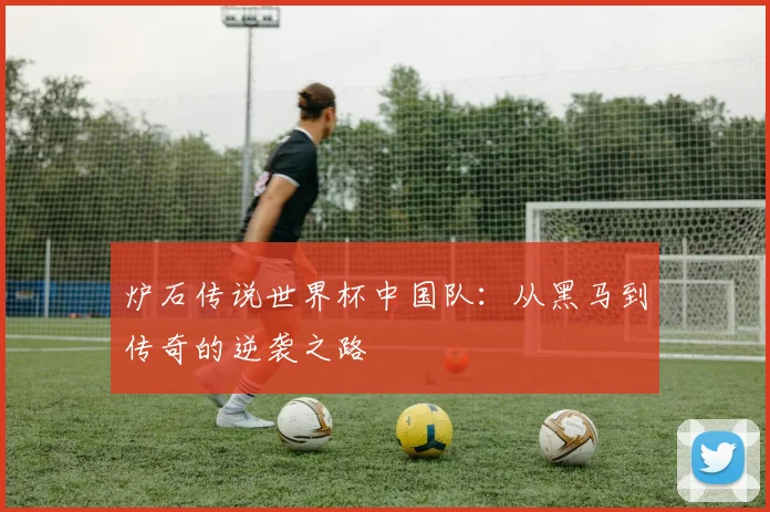 炉石传说世界杯中国队：从黑马到传奇的逆袭之路