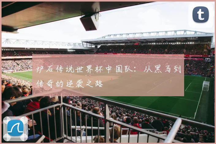 炉石传说世界杯中国队：从黑马到传奇的逆袭之路