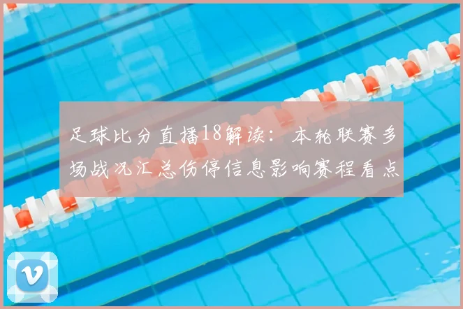 足球比分直播18解读：本轮联赛多场战况汇总伤停信息影响赛程看点