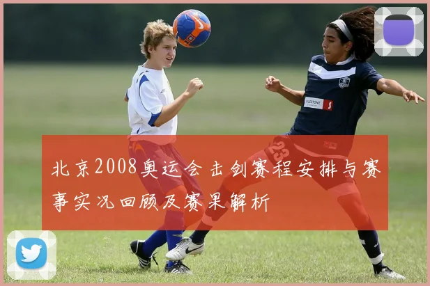 北京2008奥运会击剑赛程安排与赛事实况回顾及赛果解析