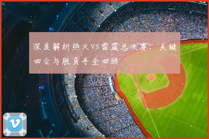 深度解析热火vs雷霆总决赛：关键回合与胜负手全回顾