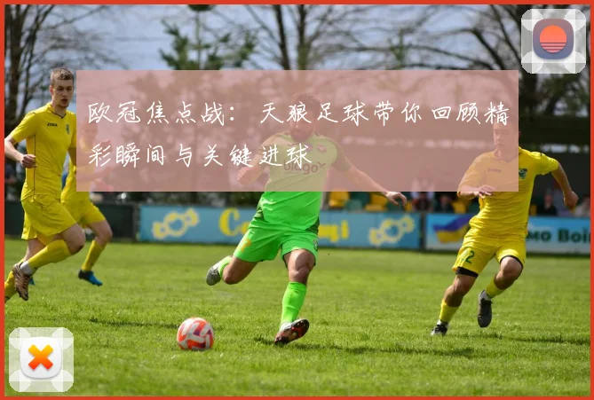 欧冠焦点战：天狼足球带你回顾精彩瞬间与关键进球