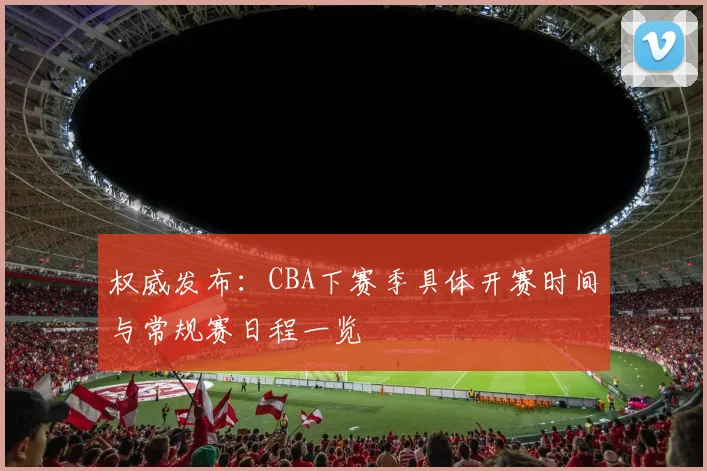 权威发布：CBA下赛季具体开赛时间与常规赛日程一览