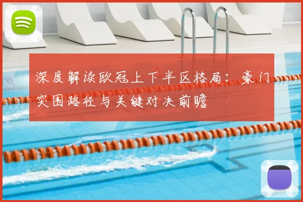 深度解读欧冠上下半区格局：豪门突围路径与关键对决前瞻