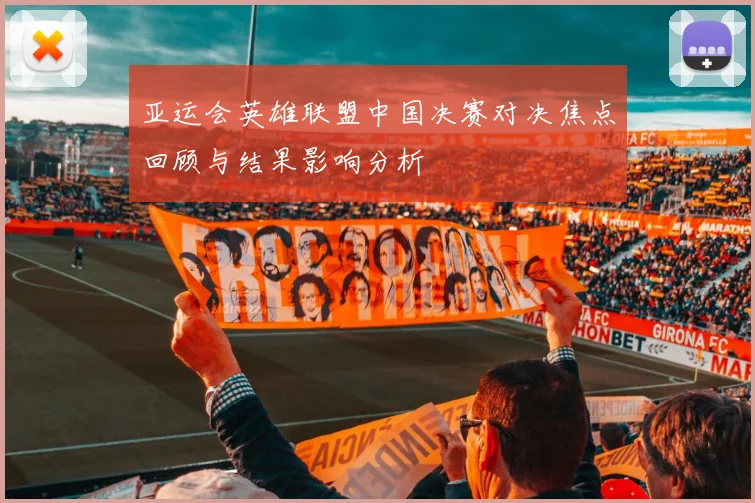 亚运会英雄联盟中国决赛对决焦点回顾与结果影响分析