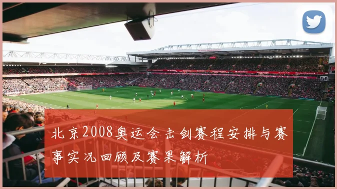 北京2008奥运会击剑赛程安排与赛事实况回顾及赛果解析