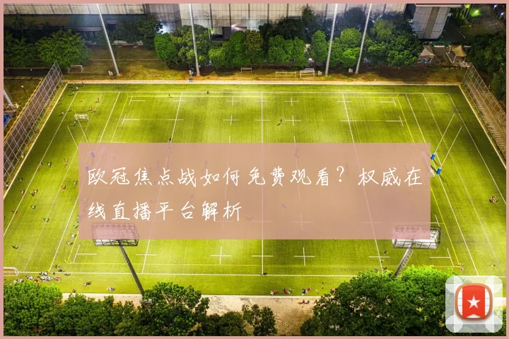 欧冠焦点战如何免费观看？权威在线直播平台解析
