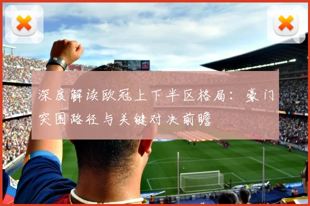 深度解读欧冠上下半区格局：豪门突围路径与关键对决前瞻