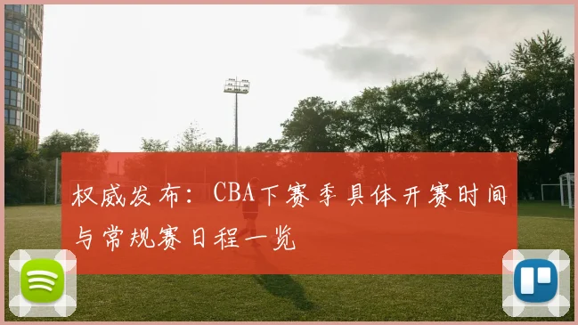 权威发布:CBA下赛季具体开赛时间与常规赛日程一览