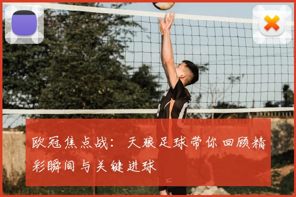 欧冠焦点战：天狼足球带你回顾精彩瞬间与关键进球