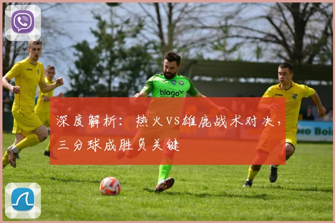 深度解析:热火vs雄鹿战术对决,三分球成胜负关键