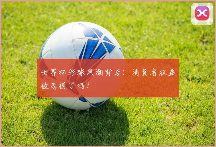 世界杯彩球风潮背后：消费者权益被忽视了吗？